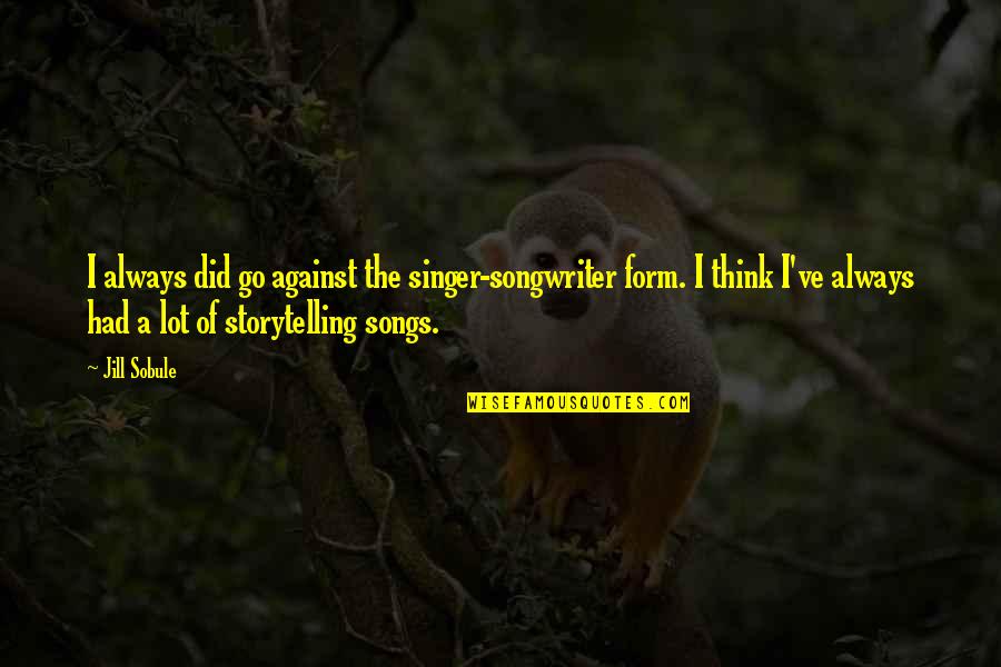 Songwriter Quotes By Jill Sobule: I always did go against the singer-songwriter form. Songwriter Quotes By Jill Sobule: I always did go against the singer-songwriter form.