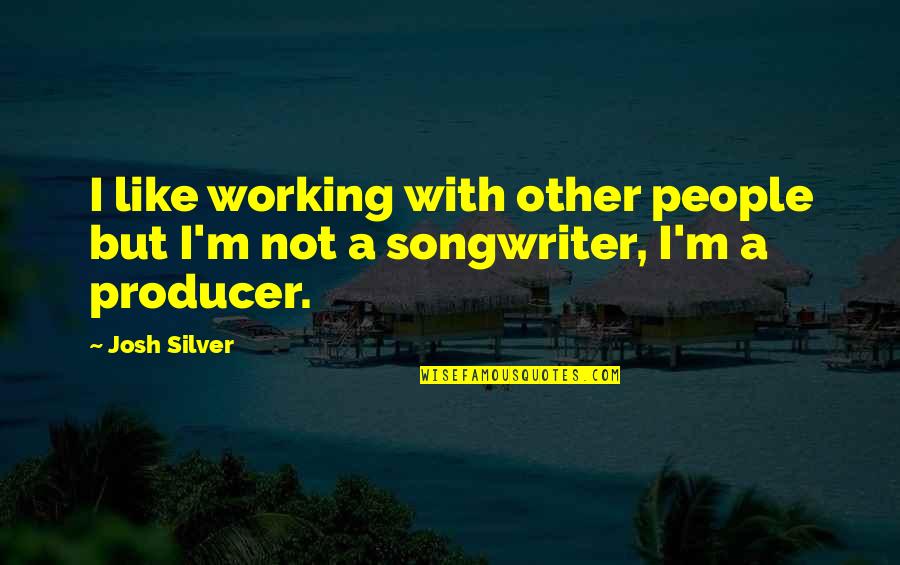 Songwriter Quotes By Josh Silver: I like working with other people but I'm