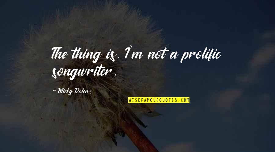 Songwriter Quotes By Micky Dolenz: The thing is, I'm not a prolific songwriter. Songwriter Quotes By Micky Dolenz: The thing is, I'm not a prolific songwriter.