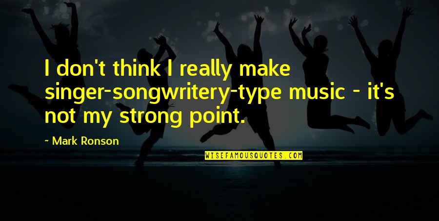 Songwritery Quotes By Mark Ronson: I don't think I really make singer-songwritery-type music