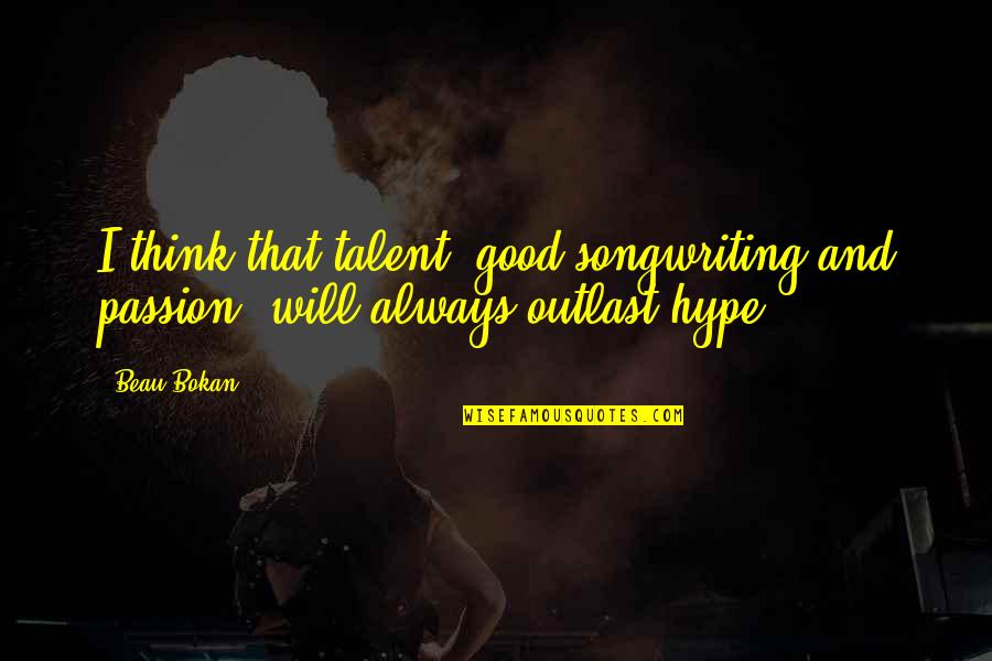 Songwriting Quotes By Beau Bokan: I think that talent, good songwriting and passion,