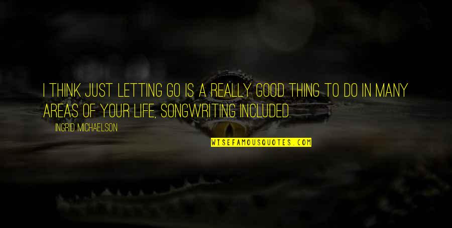 Songwriting Quotes By Ingrid Michaelson: I think just letting go is a really