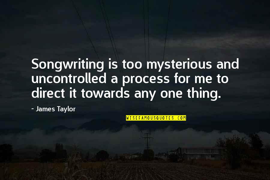 Songwriting Quotes By James Taylor: Songwriting is too mysterious and uncontrolled a process