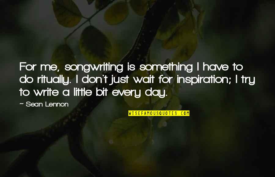 Songwriting Quotes By Sean Lennon: For me, songwriting is something I have to