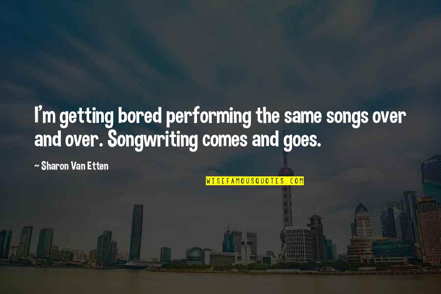Songwriting Quotes By Sharon Van Etten: I'm getting bored performing the same songs over