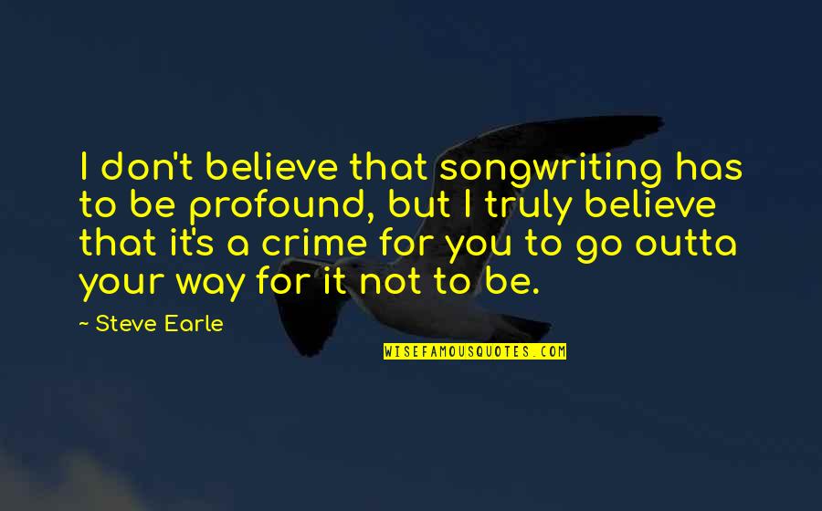 Songwriting Quotes By Steve Earle: I don't believe that songwriting has to be