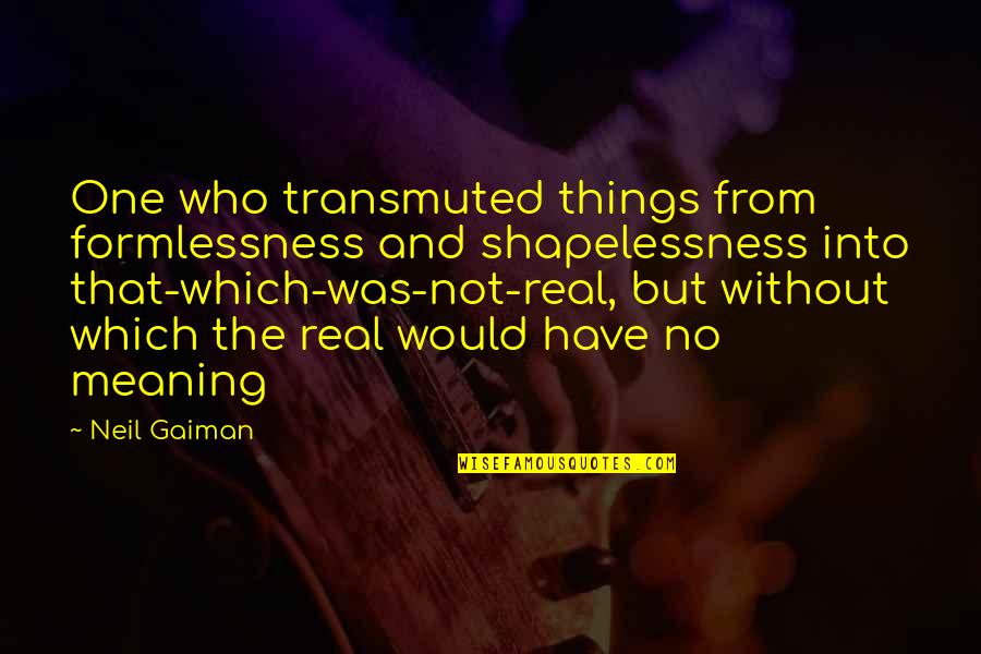 Songwriting With Veterans Quotes By Neil Gaiman: One who transmuted things from formlessness and shapelessness Songwriting With Veterans Quotes By Neil Gaiman: One who transmuted things from formlessness and shapelessness