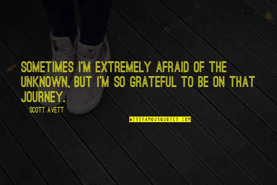Songwriting With Veterans Quotes By Scott Avett: Sometimes I'm extremely afraid of the unknown, but Songwriting With Veterans Quotes By Scott Avett: Sometimes I'm extremely afraid of the unknown, but