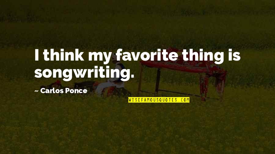 Songwriting's Quotes By Carlos Ponce: I think my favorite thing is songwriting.