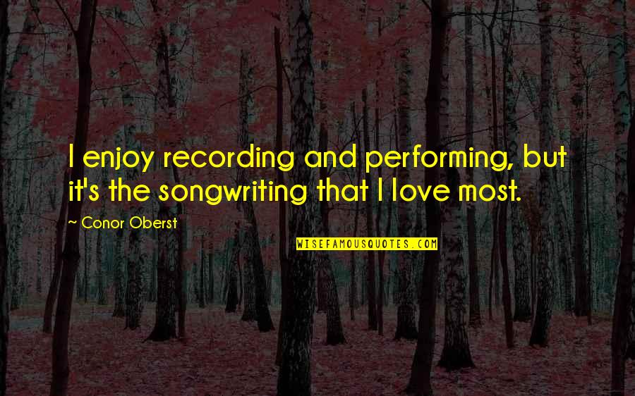 Songwriting's Quotes By Conor Oberst: I enjoy recording and performing, but it's the