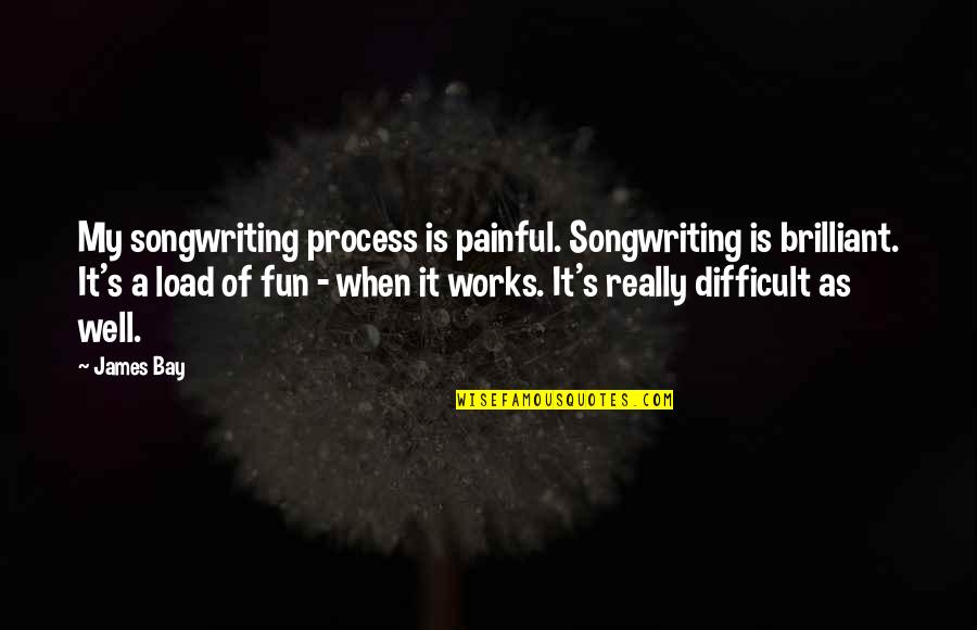 Songwriting's Quotes By James Bay: My songwriting process is painful. Songwriting is brilliant.