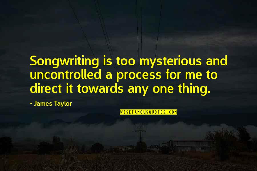 Songwriting's Quotes By James Taylor: Songwriting is too mysterious and uncontrolled a process