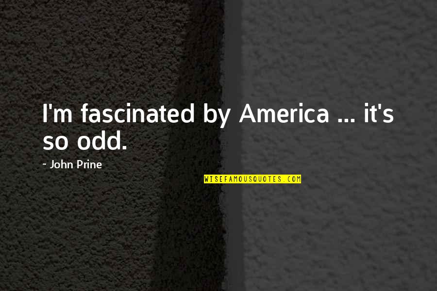 Songwriting's Quotes By John Prine: I'm fascinated by America ... it's so odd.