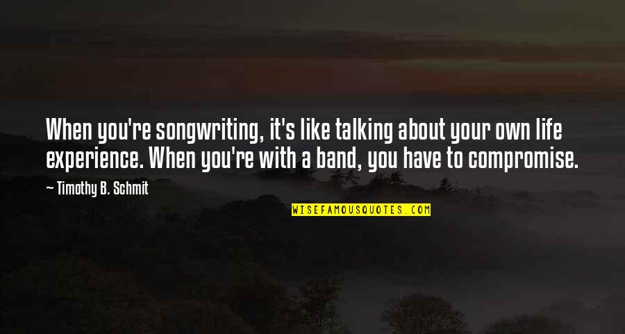 Songwriting's Quotes By Timothy B. Schmit: When you're songwriting, it's like talking about your