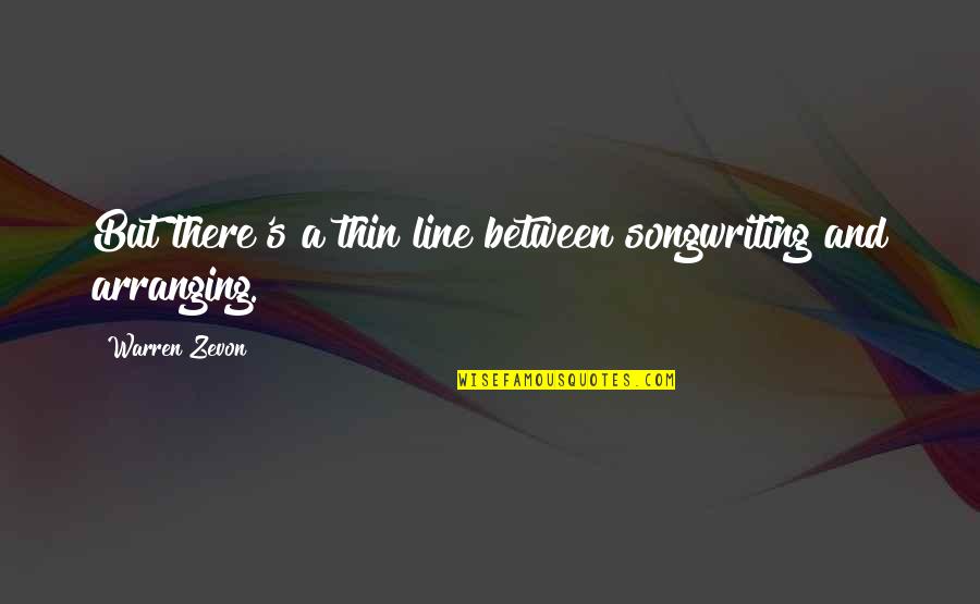 Songwriting's Quotes By Warren Zevon: But there's a thin line between songwriting and