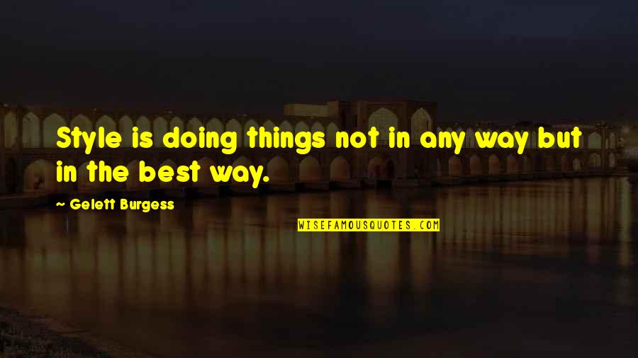 Songwritingwith Quotes By Gelett Burgess: Style is doing things not in any way