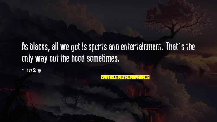 Songz Quotes By Trey Songz: As blacks, all we got is sports and Songz Quotes By Trey Songz: As blacks, all we got is sports and