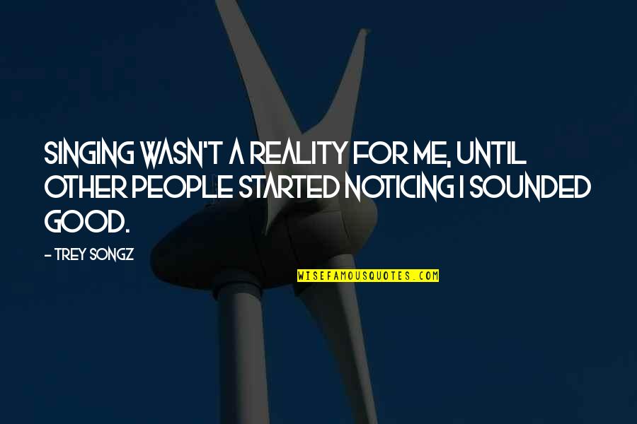 Songz Quotes By Trey Songz: Singing wasn't a reality for me, until other