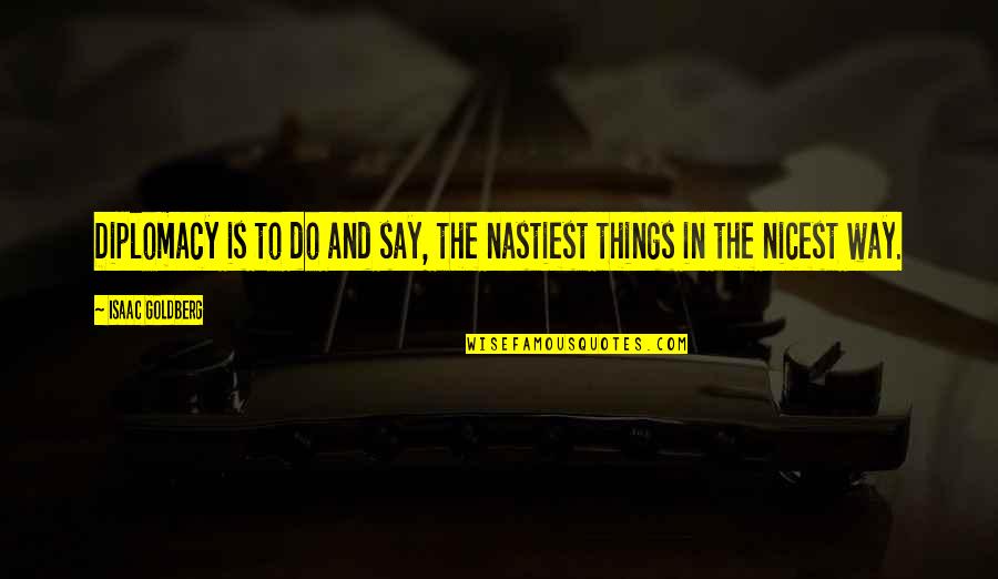 Sonhadora Quotes By Isaac Goldberg: Diplomacy is to do and say, the nastiest Sonhadora Quotes By Isaac Goldberg: Diplomacy is to do and say, the nastiest
