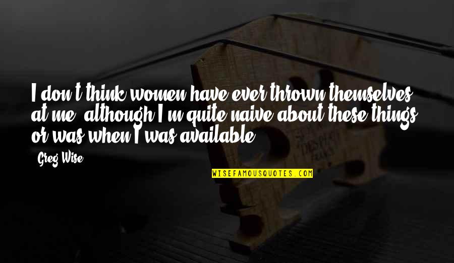 Sonhos De Abobora Quotes By Greg Wise: I don't think women have ever thrown themselves Sonhos De Abobora Quotes By Greg Wise: I don't think women have ever thrown themselves
