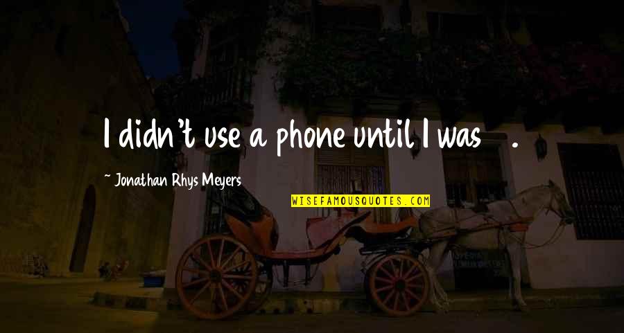 Sonia Alan Partridge Quotes By Jonathan Rhys Meyers: I didn't use a phone until I was Sonia Alan Partridge Quotes By Jonathan Rhys Meyers: I didn't use a phone until I was