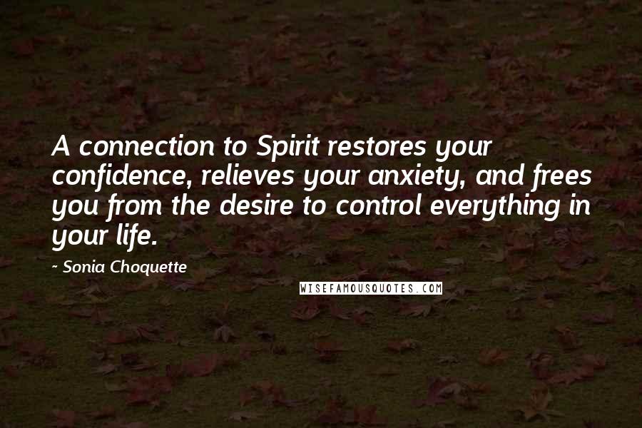 Sonia Choquette quotes: A connection to Spirit restores your confidence, relieves your anxiety, and frees you from the desire to control everything in your life.