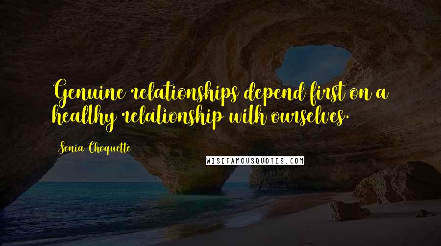 Sonia Choquette quotes: Genuine relationships depend first on a healthy relationship with ourselves.