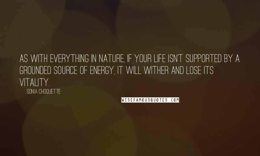 Sonia Choquette quotes: As with everything in nature, if your life isn't supported by a grounded source of energy, it will wither and lose its vitality.