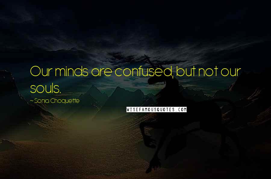 Sonia Choquette quotes: Our minds are confused, but not our souls.