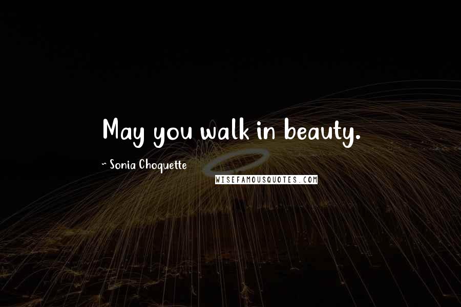 Sonia Choquette quotes: May you walk in beauty.