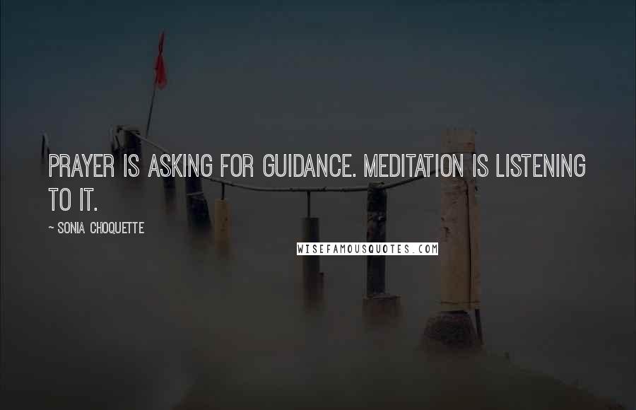Sonia Choquette quotes: Prayer is asking for guidance. Meditation is listening to it.