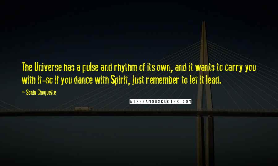 Sonia Choquette quotes: The Universe has a pulse and rhythm of its own, and it wants to carry you with it-so if you dance with Spirit, just remember to let it lead.