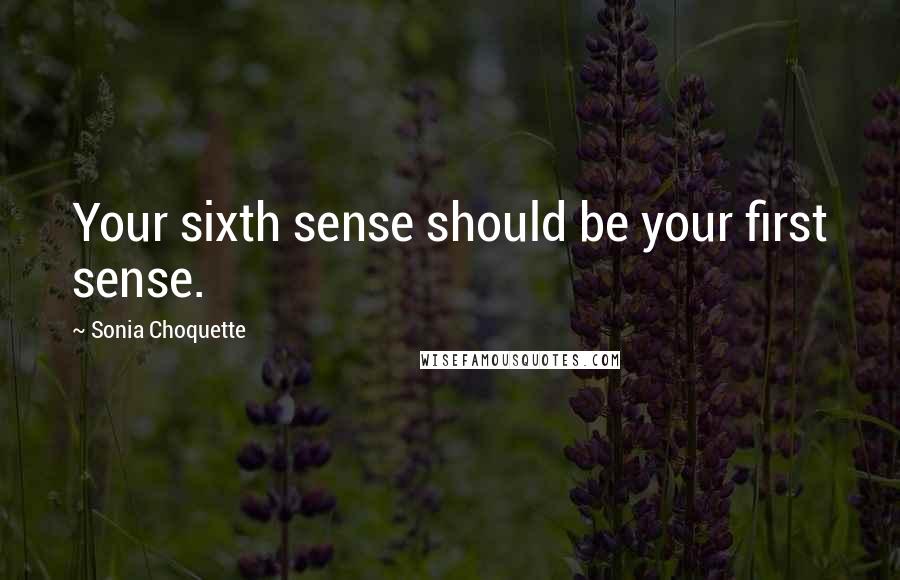 Sonia Choquette quotes: Your sixth sense should be your first sense.