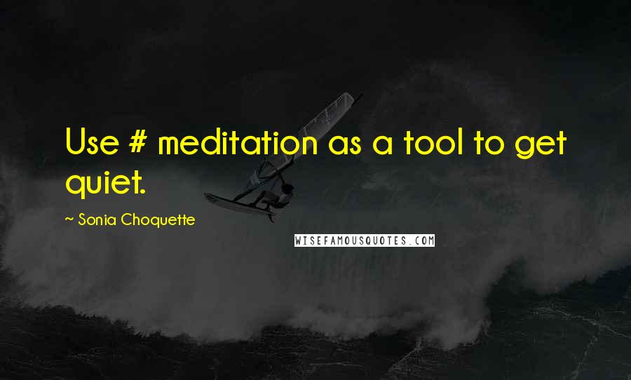 Sonia Choquette quotes: Use # meditation as a tool to get quiet.