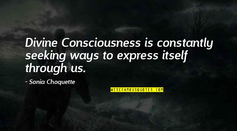 Sonia Choquette Quotes By Sonia Choquette: Divine Consciousness is constantly seeking ways to express
