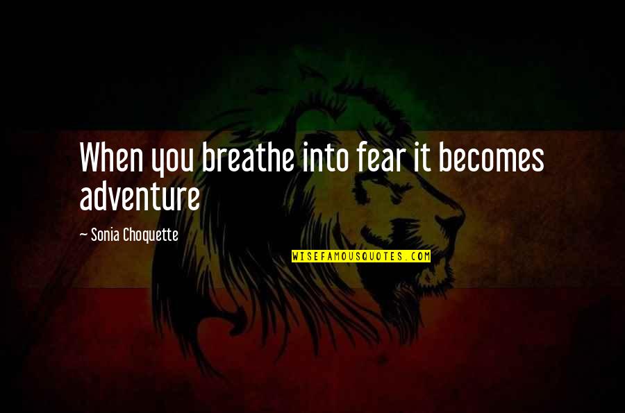 Sonia Choquette Quotes By Sonia Choquette: When you breathe into fear it becomes adventure