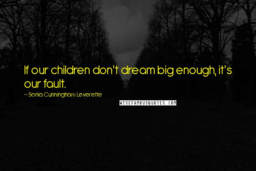 Sonia Cunningham Leverette quotes: If our children don't dream big enough, it's our fault.