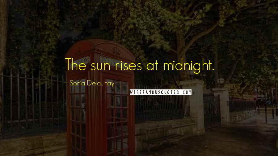 Sonia Delaunay quotes: The sun rises at midnight.