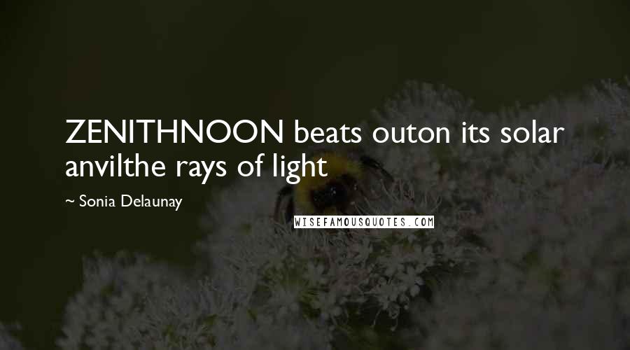 Sonia Delaunay quotes: ZENITHNOON beats outon its solar anvilthe rays of light