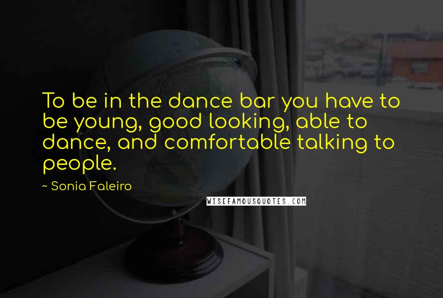 Sonia Faleiro quotes: To be in the dance bar you have to be young, good looking, able to dance, and comfortable talking to people.