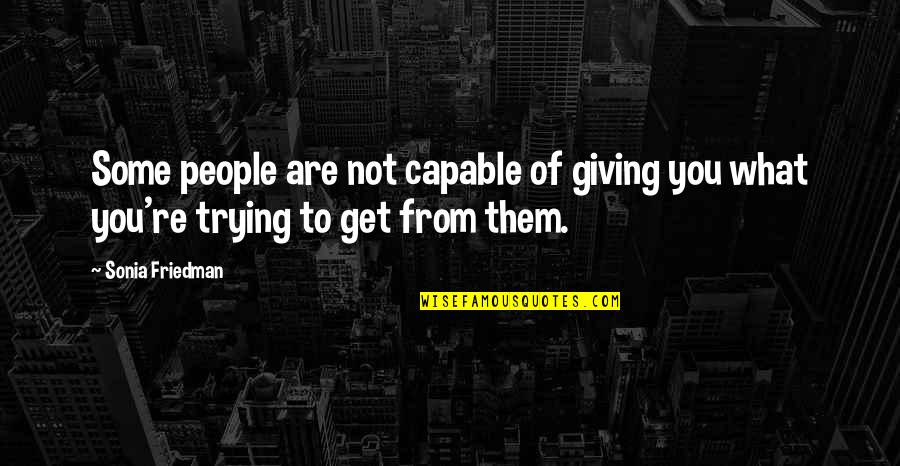 Sonia Friedman Quotes By Sonia Friedman: Some people are not capable of giving you