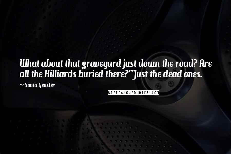 Sonia Gensler quotes: What about that graveyard just down the road? Are all the Hilliards buried there?""Just the dead ones.