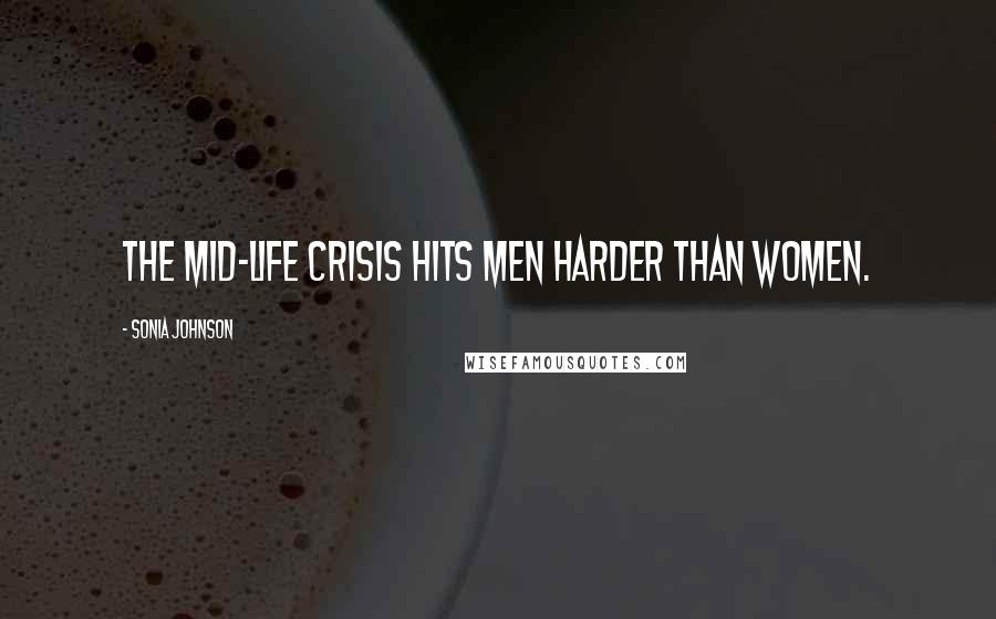 Sonia Johnson quotes: The mid-life crisis hits men harder than women.