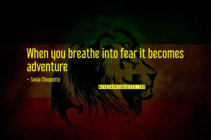 Sonia Quotes By Sonia Choquette: When you breathe into fear it becomes adventure