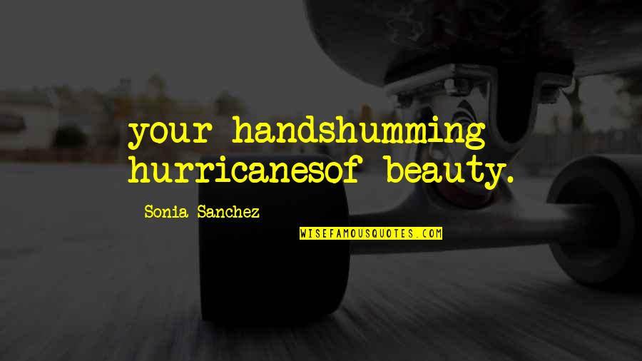 Sonia Quotes By Sonia Sanchez: your handshumming hurricanesof beauty.