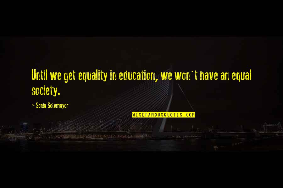 Sonia Quotes By Sonia Sotomayor: Until we get equality in education, we won't