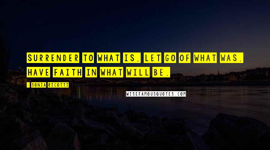 Sonia Ricotti quotes: Surrender to what is. let go of what was. have faith in what will be.