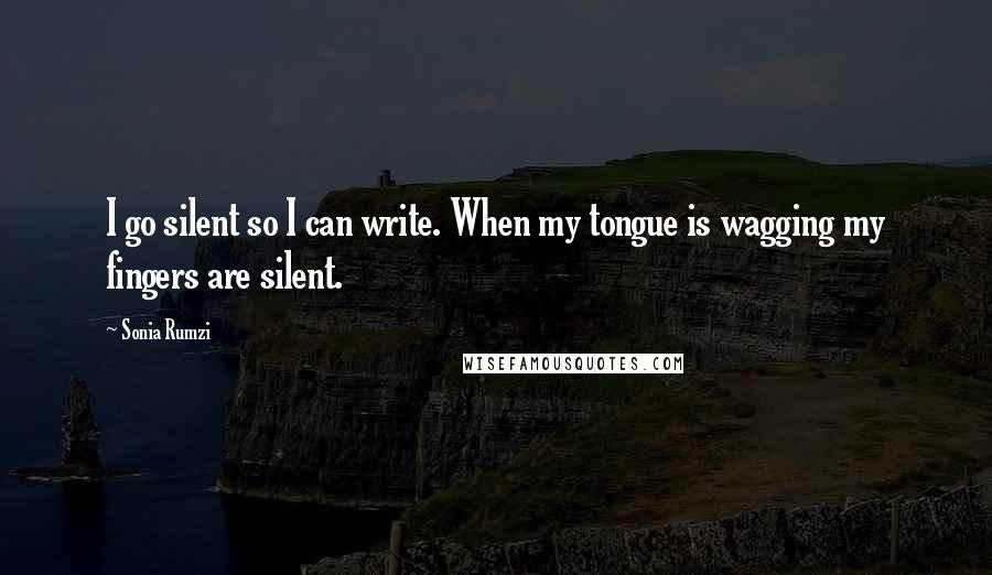 Sonia Rumzi quotes: I go silent so I can write. When my tongue is wagging my fingers are silent.