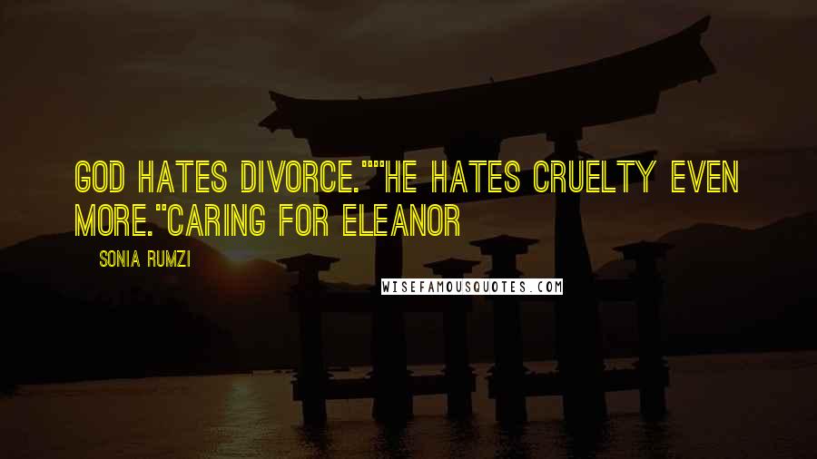 Sonia Rumzi quotes: God Hates divorce.""He hates cruelty even more."Caring For Eleanor