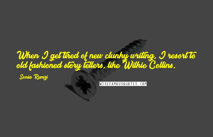 Sonia Rumzi quotes: When I get tired of new clunky writing, I resort to old fashioned story tellers, like Wilkie Collins.